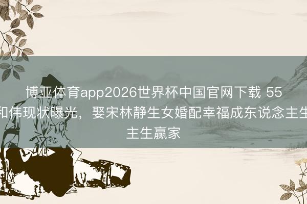 博亚体育app2026世界杯中国官网下载 55岁于和伟现状曝光，娶宋林静生女婚配幸福成东说念主生赢家