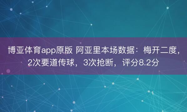 博亚体育app原版 阿亚里本场数据：梅开二度，2次要道传球，3次抢断，<a href=
