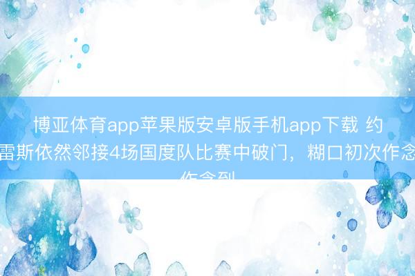 博亚体育app苹果版安卓版手机app下载 约克雷斯依然邻接4场国度队比赛中破门，糊口初次作念到