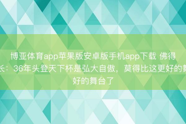 博亚体育app苹果版安卓版手机app下载 佛得角队长：36年头登天下杯是弘大自傲，莫得比这更好的舞台了