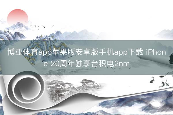 博亚体育app苹果版安卓版手机app下载 iPhone 20周年独享台积电2nm